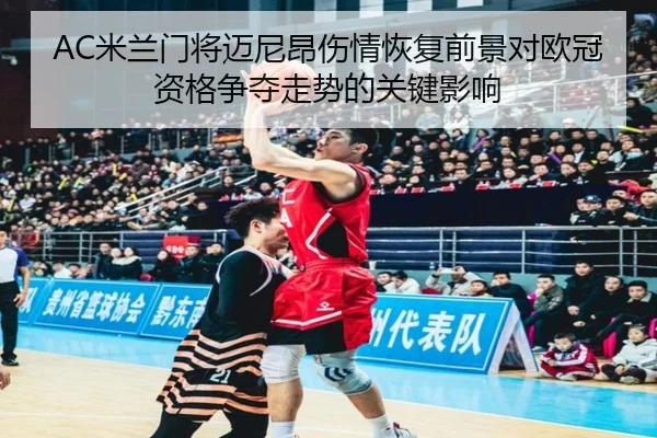 AC米兰门将迈尼昂伤情恢复前景对欧冠资格争夺走势的关键影响
