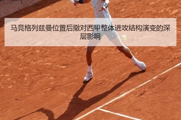 马竞格列兹曼位置后撤对西甲整体进攻结构演变的深层影响