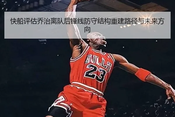 快船评估乔治离队后锋线防守结构重建路径与未来方向