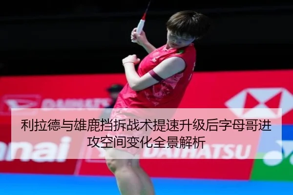利拉德与雄鹿挡拆战术提速升级后字母哥进攻空间变化全景解析