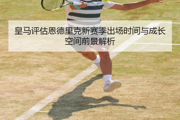 皇马评估恩德里克新赛季出场时间与成长空间前景解析