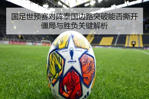 国足世预赛对阵泰国边路突破能否撕开僵局与胜负关键解析
