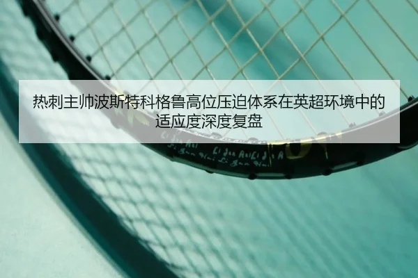 热刺主帅波斯特科格鲁高位压迫体系在英超环境中的适应度深度复盘