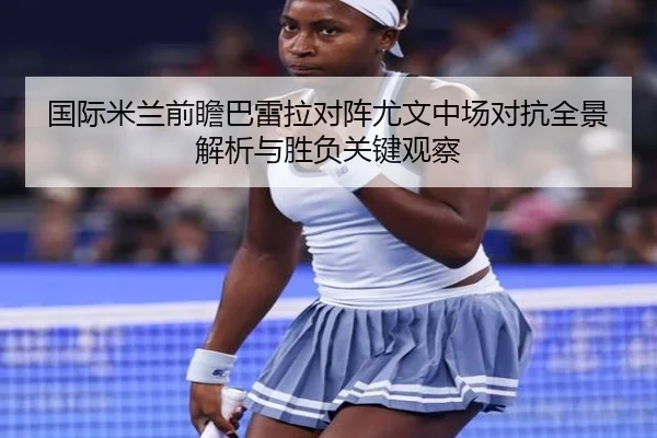 国际米兰前瞻巴雷拉对阵尤文中场对抗全景解析与胜负关键观察