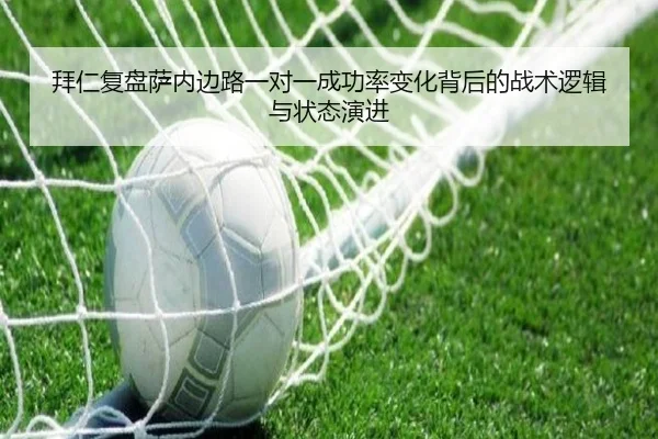 拜仁复盘萨内边路一对一成功率变化背后的战术逻辑与状态演进